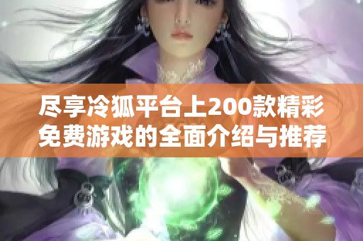 尽享冷狐平台上200款精彩免费游戏的全面介绍与推荐