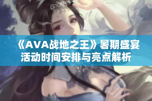 《AVA战地之王》暑期盛宴活动时间安排与亮点解析