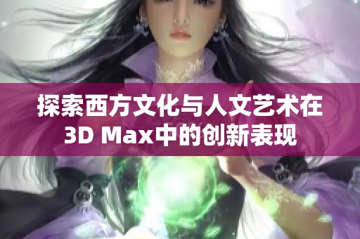 探索西方文化与人文艺术在3D Max中的创新表现