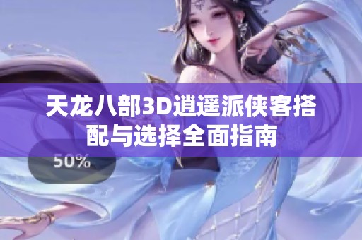 天龙八部3D逍遥派侠客搭配与选择全面指南