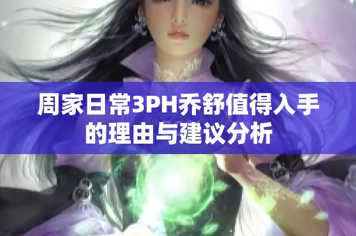 周家日常3PH乔舒值得入手的理由与建议分析
