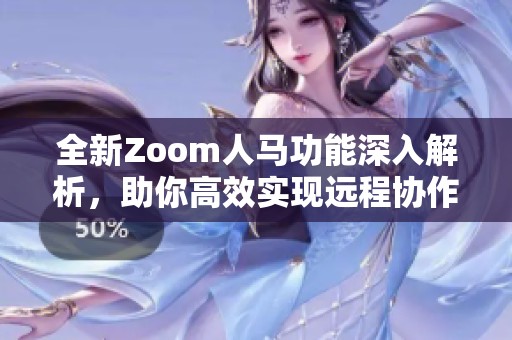 全新Zoom人马功能深入解析，助你高效实现远程协作
