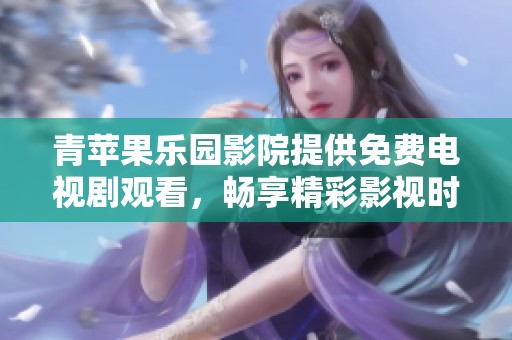 青苹果乐园影院提供免费电视剧观看，畅享精彩影视时光