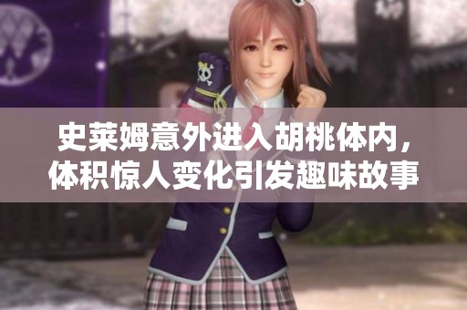史莱姆意外进入胡桃体内，体积惊人变化引发趣味故事
