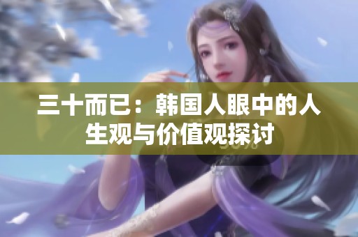 三十而已：韩国人眼中的人生观与价值观探讨
