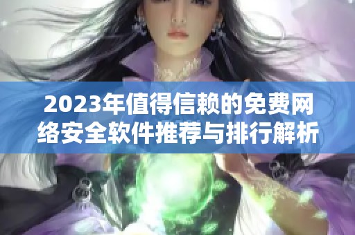 2023年值得信赖的免费网络安全软件推荐与排行解析