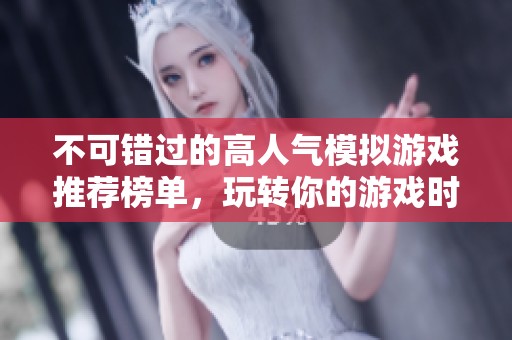 不可错过的高人气模拟游戏推荐榜单，玩转你的游戏时光