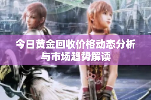 今日黄金回收价格动态分析与市场趋势解读