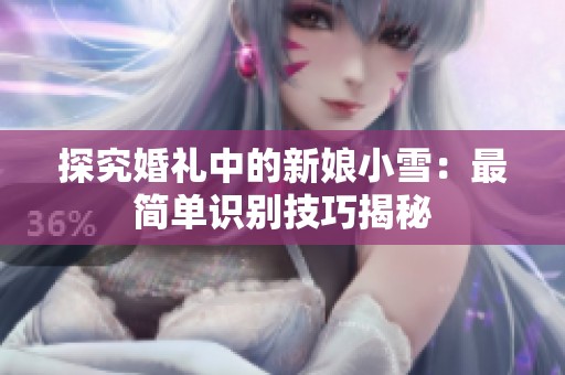 探究婚礼中的新娘小雪：最简单识别技巧揭秘