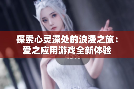 探索心灵深处的浪漫之旅：爱之应用游戏全新体验
