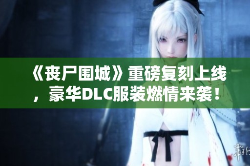 《丧尸围城》重磅复刻上线，豪华DLC服装燃情来袭！