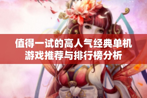 值得一试的高人气经典单机游戏推荐与排行榜分析