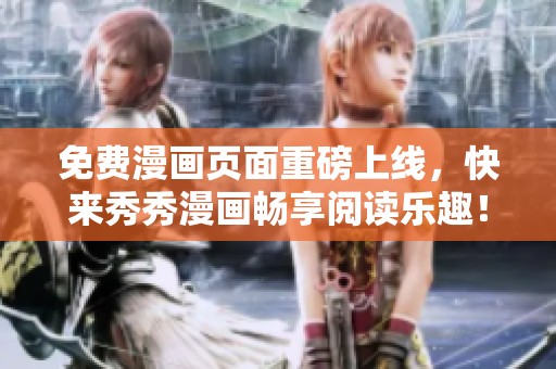 免费漫画页面重磅上线，快来秀秀漫画畅享阅读乐趣！