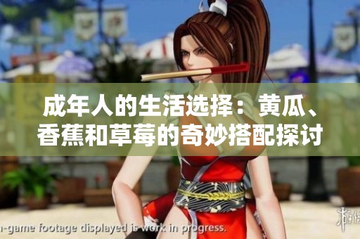 成年人的生活选择：黄瓜、香蕉和草莓的奇妙搭配探讨
