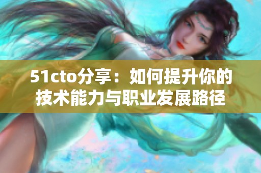 51cto分享：如何提升你的技术能力与职业发展路径