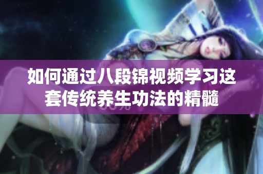 如何通过八段锦视频学习这套传统养生功法的精髓