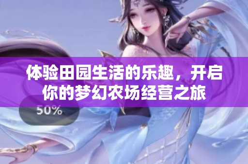 体验田园生活的乐趣，开启你的梦幻农场经营之旅