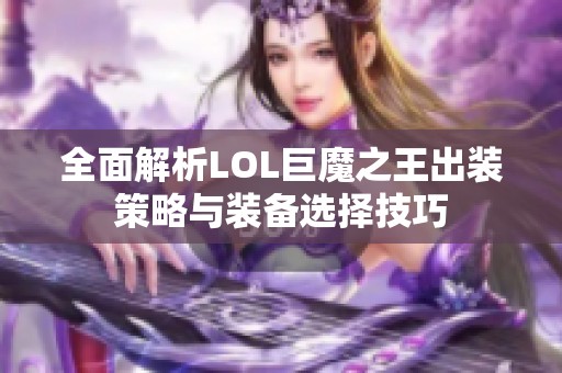 全面解析LOL巨魔之王出装策略与装备选择技巧