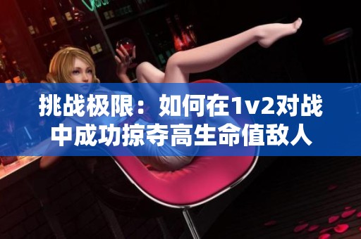 挑战极限：如何在1v2对战中成功掠夺高生命值敌人