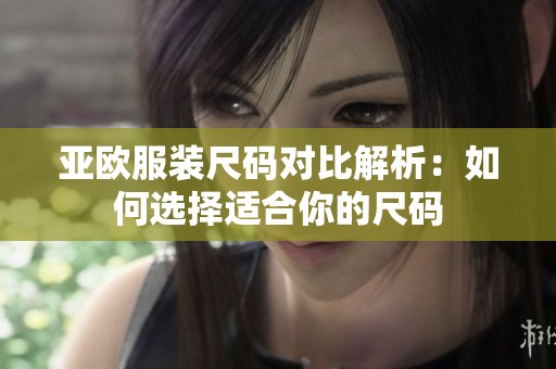 亚欧服装尺码对比解析：如何选择适合你的尺码