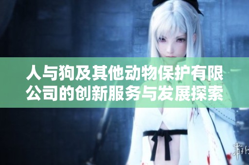 人与狗及其他动物保护有限公司的创新服务与发展探索