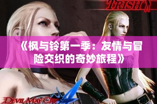 《枫与铃第一季：友情与冒险交织的奇妙旅程》