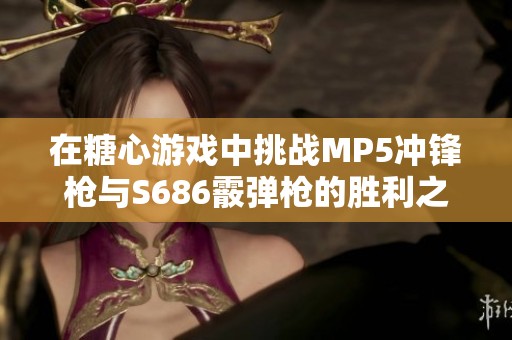 在糖心游戏中挑战MP5冲锋枪与S686霰弹枪的胜利之路