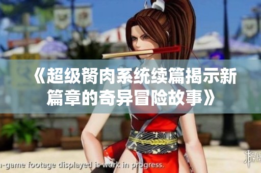 《超级胬肉系统续篇揭示新篇章的奇异冒险故事》