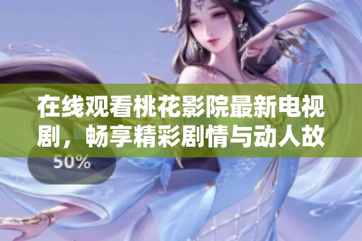 在线观看桃花影院最新电视剧，畅享精彩剧情与动人故事