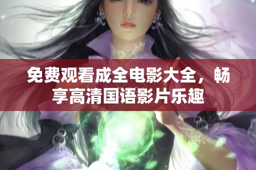 免费观看成全电影大全，畅享高清国语影片乐趣