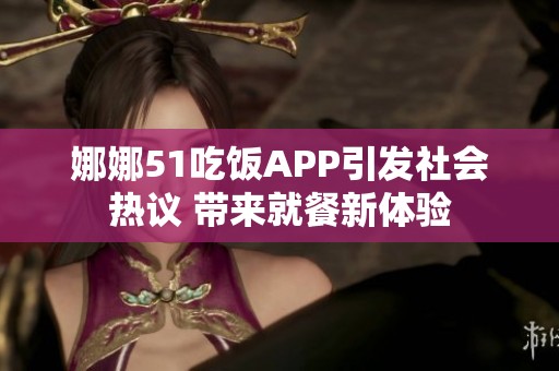 娜娜51吃饭APP引发社会热议 带来就餐新体验