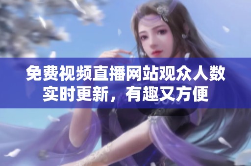 免费视频直播网站观众人数实时更新，有趣又方便