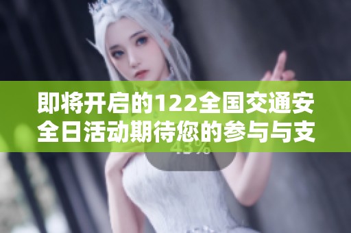 即将开启的122全国交通安全日活动期待您的参与与支持