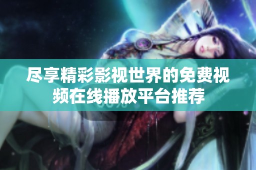 尽享精彩影视世界的免费视频在线播放平台推荐
