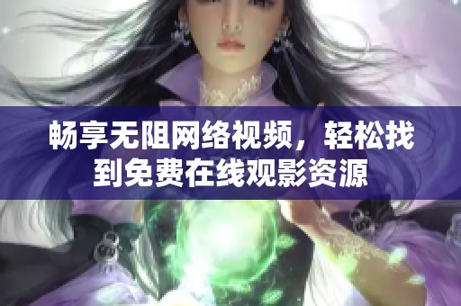 畅享无阻网络视频，轻松找到免费在线观影资源