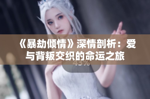 《暴劫倾情》深情剖析：爱与背叛交织的命运之旅
