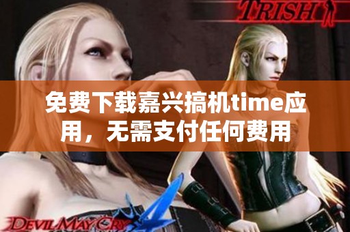 免费下载嘉兴搞机time应用，无需支付任何费用