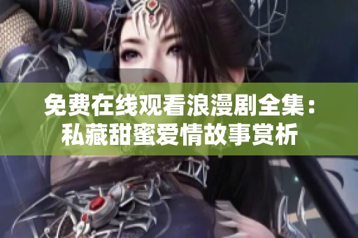 免费在线观看浪漫剧全集：私藏甜蜜爱情故事赏析