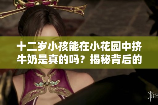 十二岁小孩能在小花园中挤牛奶是真的吗？揭秘背后的真相