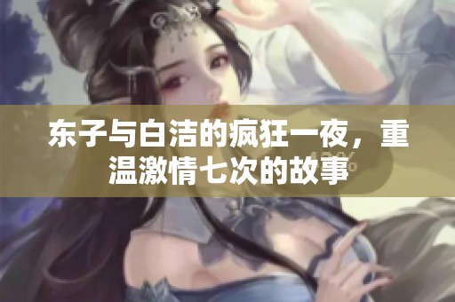 东子与白洁的疯狂一夜，重温激情七次的故事