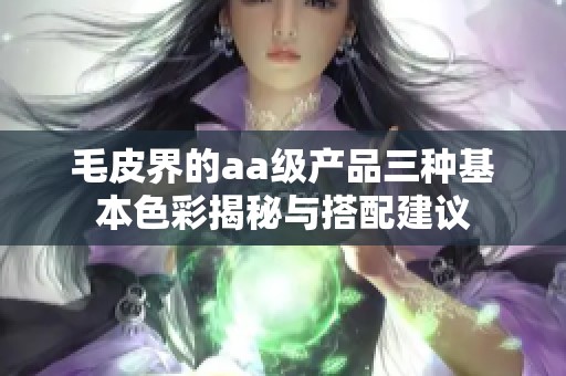 毛皮界的aa级产品三种基本色彩揭秘与搭配建议