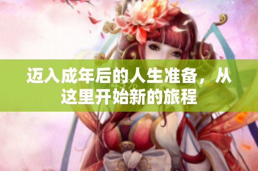 迈入成年后的人生准备，从这里开始新的旅程