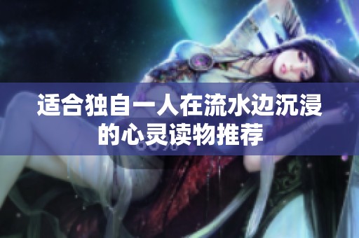 适合独自一人在流水边沉浸的心灵读物推荐