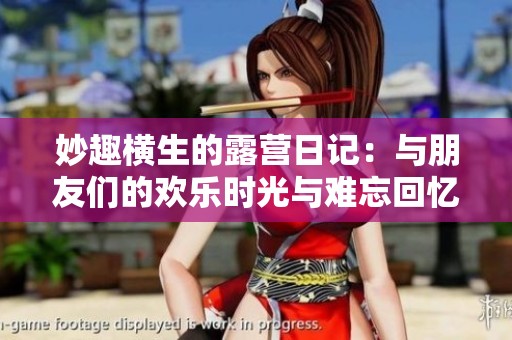 妙趣横生的露营日记：与朋友们的欢乐时光与难忘回忆