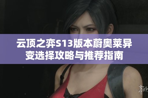 云顶之弈S13版本蔚奥莱异变选择攻略与推荐指南