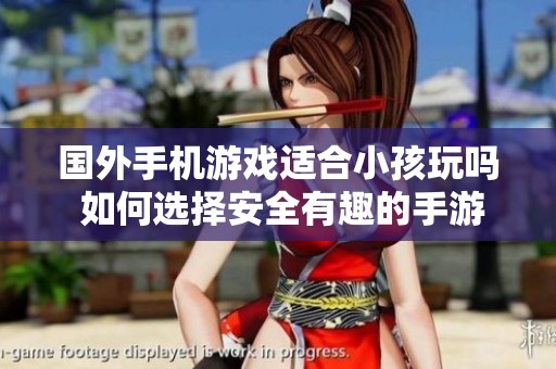 国外手机游戏适合小孩玩吗 如何选择安全有趣的手游