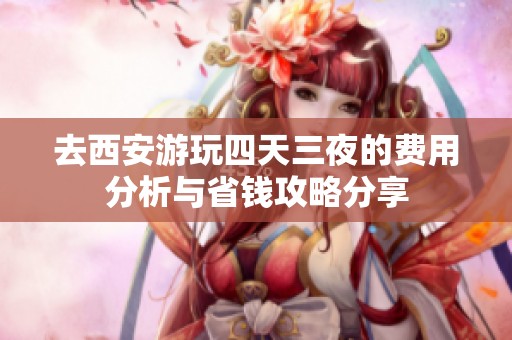 去西安游玩四天三夜的费用分析与省钱攻略分享