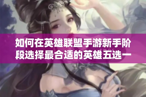 如何在英雄联盟手游新手阶段选择最合适的英雄五选一
