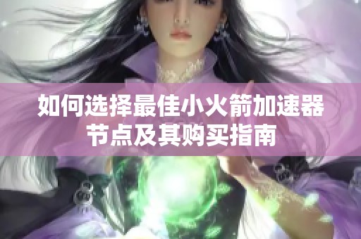 如何选择最佳小火箭加速器节点及其购买指南