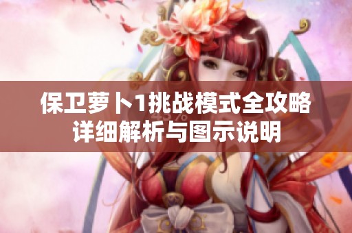 保卫萝卜1挑战模式全攻略详细解析与图示说明